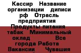 Кассир › Название организации ­ диписи.рф › Отрасль предприятия ­ Продукты питания, табак › Минимальный оклад ­ 25 000 - Все города Работа » Вакансии   . Чувашия респ.,Алатырь г.